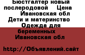 Бюстгалтер новый послеродовой  › Цена ­ 500 - Ивановская обл. Дети и материнство » Одежда для беременных   . Ивановская обл.